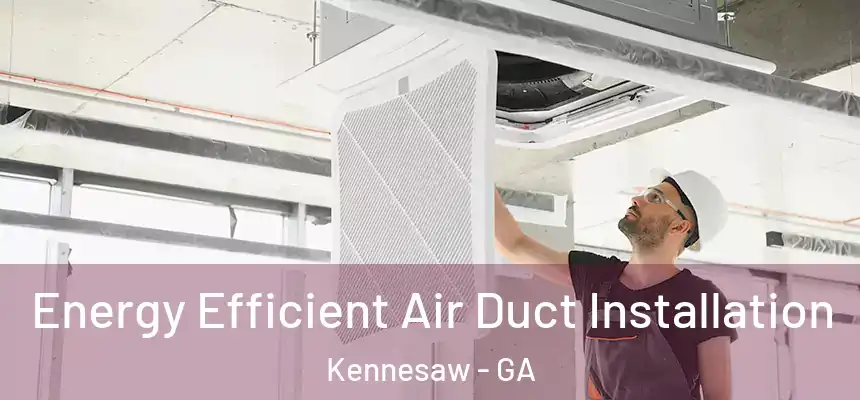  Energy Efficient Air Duct Installation Kennesaw - GA